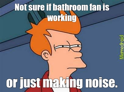 Bathroom fan sound. - meme