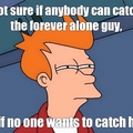 not sure; forever alone