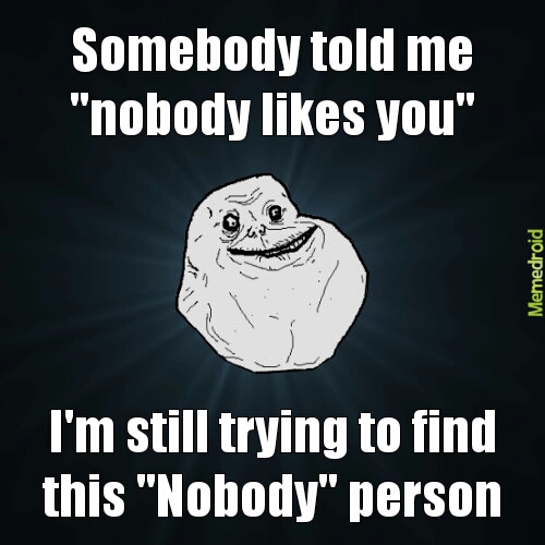 Nobody likes you... - meme