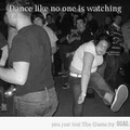 maybe you should dance like someone is watching... O.o