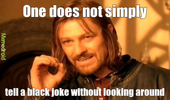 tell a black joke without looking around. - meme
