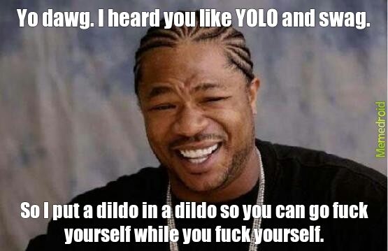 FUCK YOLO. FUCK SWAG. DOES ANYONE REMEMBER THE GOOD OLD DAYS WHEN THESE FAGGOTS WEREN'T ON MEMEDROID?