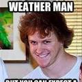 JK he is The weatherman