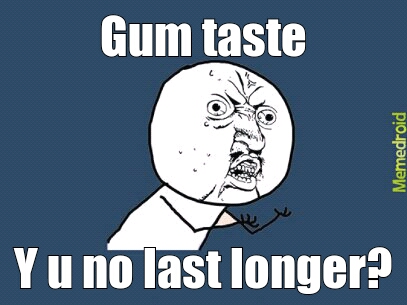 the gum has taste... and its gone - meme