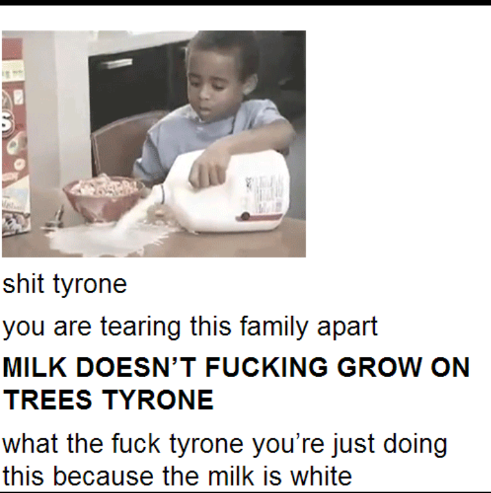 TYRONE KEEP YOUR DAMN SHIT TOGETHER YOU'RE FUCKING UP THIS DAMN FAMILY SPILLING SHIT OVER JUST CAUSE THEY'RE WHITE! - meme