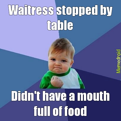 Never happens. The waitresses time it. They do it on purpose - meme