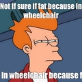 nothing against those who must use wheelchairs. Its just a joke.