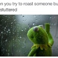 roasting feels are reals