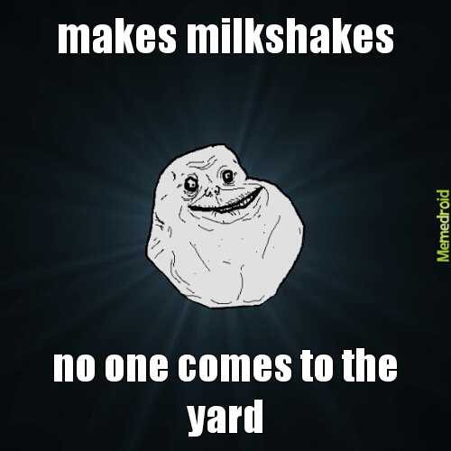 my milkshakes are lonely - meme