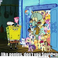 Squidward is a brony, not that there is anything wrong with that.