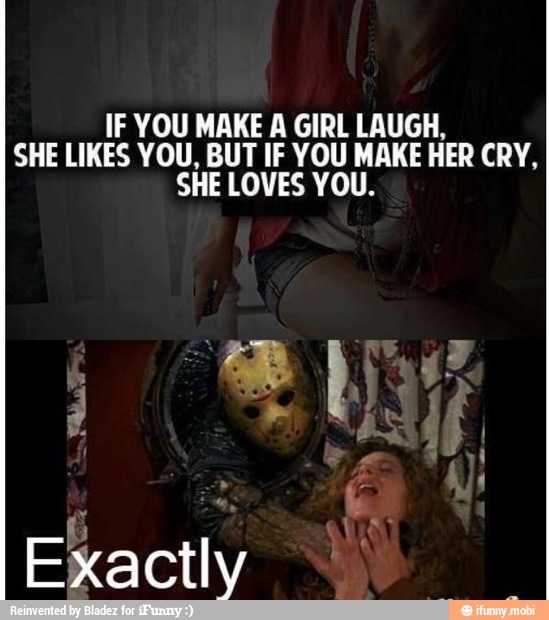 if you make her cry she loves you - meme.