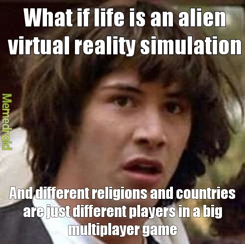 well they DO say it's possible that the universe could be an advanced computer simulation - meme