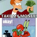 Thats the only guy that takes fry money