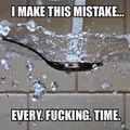 Every time i wash a spoon