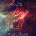 hah m everybodys reason to masturbate