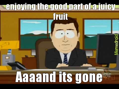 to juicy fruit         t(-_-t) - meme