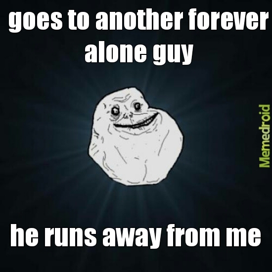 Forever alone for real! - meme