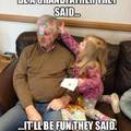 Be grandfather they said...