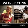 online dating, yeah it's kinda like that. .dam you soufflé girl, turning out to be a dalek and shit