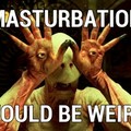 masturbation would be weird
