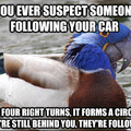 Try this next time you suspect you're being followed.....................................t(-_-t)