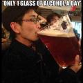 my doctor advised one glass of beer a day .. :D