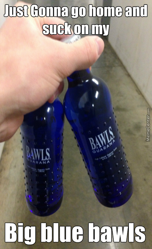 Bitches don't know 'bout my bawls - meme