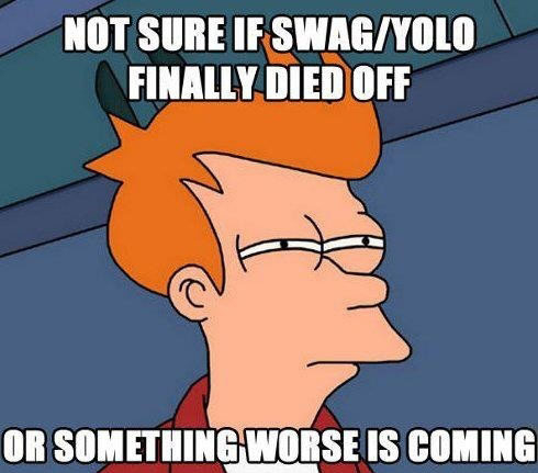 I hope swag and yolo are just done  - meme