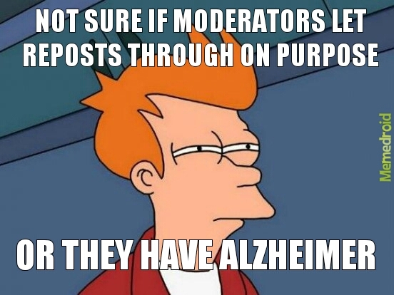 Maybe they have alzheimer - meme