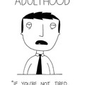 it's impossible to not be tired in adulthood