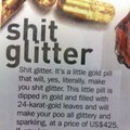 You'll shit glitter bricks