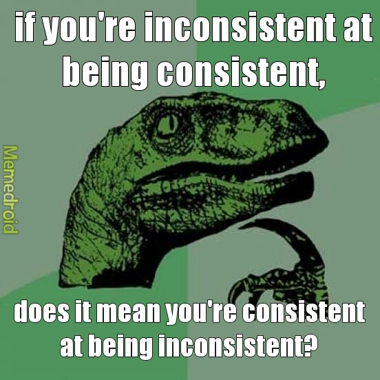 inconsistent at being consistent when you're actually inconsistent at consistency - meme