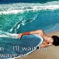Mmm ... I'll wait for that wave go