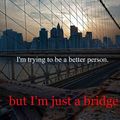 and I'll always be a bridge :'(