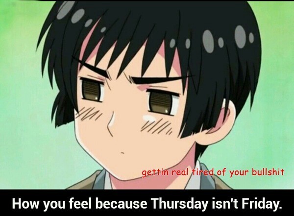 ALWAYS. ಥ_ಥ Thursday, y u no Friday yet? - meme
