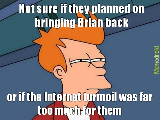 Glad to have you back, Brian - meme