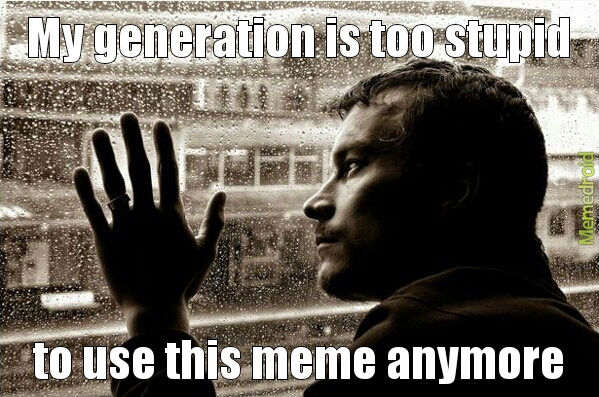 I don't want to be a part of this generation anymore - meme