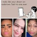 Do you like my drawn on eyebrows ? .-.