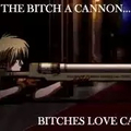 Bitches love cannons. 