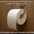 1. Go back to 1879 and invent toilet paper. 2. Call it clean asswipes. 3. ??? 4. Profit.