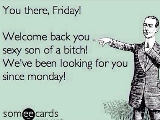 Finally, it's Friday. - meme